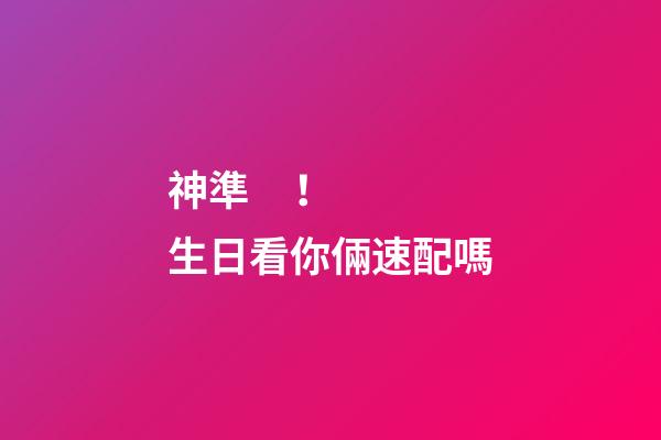 神準！生日看你倆速配嗎
